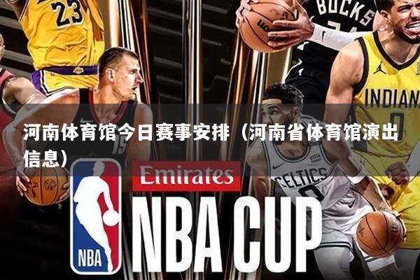 河南体育馆今日赛事安排（河南省体育馆演出信息）
