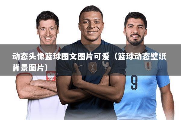 动态头像篮球图文图片可爱（篮球动态壁纸 背景图片）