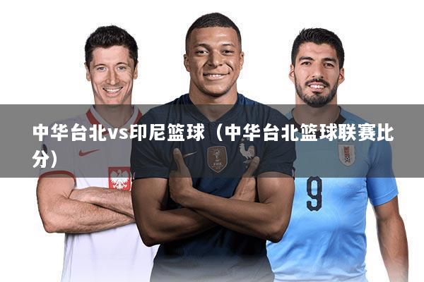 中华台北vs印尼篮球（中华台北篮球联赛比分）