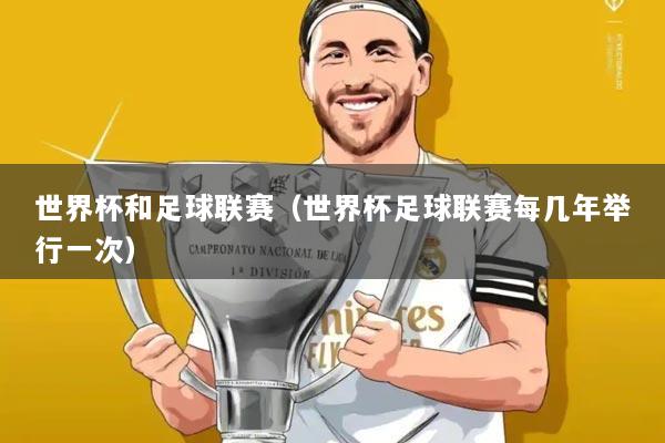 世界杯和足球联赛（世界杯足球联赛每几年举行一次）