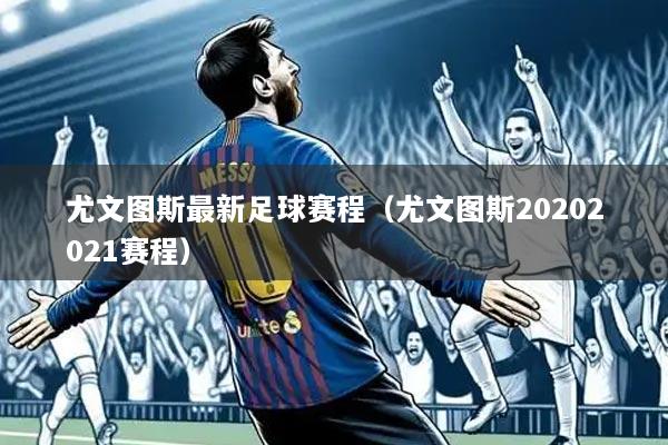 尤文图斯最新足球赛程（尤文图斯20202021赛程）