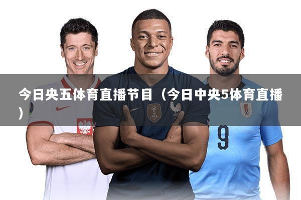今日央五体育直播节目（今日中央5体育直播）