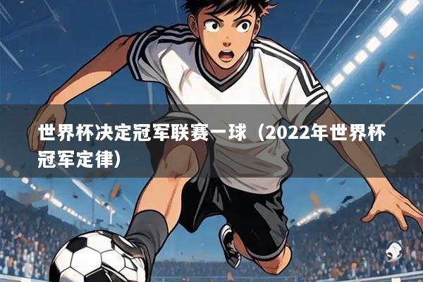 世界杯决定冠军联赛一球（2022年世界杯冠军定律）