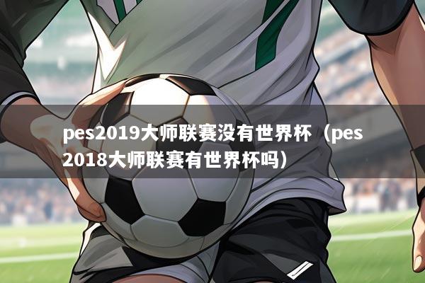 pes2019大师联赛没有世界杯（pes2018大师联赛有世界杯吗）