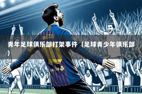 青年足球俱乐部打架事件（足球青少年俱乐部）