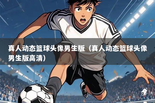 真人动态篮球头像男生版（真人动态篮球头像男生版高清）