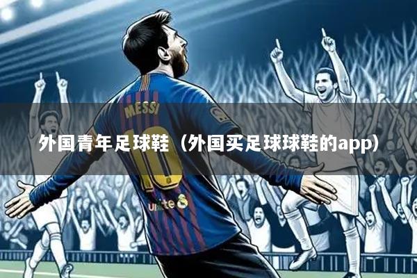 外国青年足球鞋（外国买足球球鞋的app）