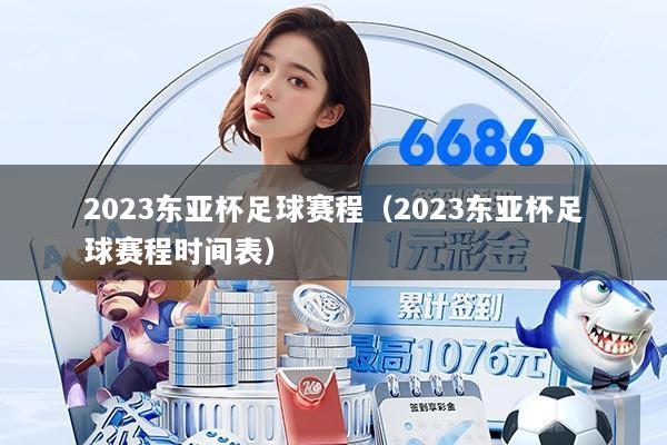 2023东亚杯足球赛程（2023东亚杯足球赛程时间表）