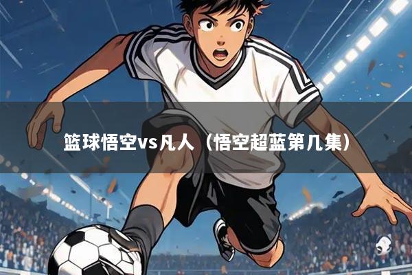 篮球悟空vs凡人（悟空超蓝第几集）