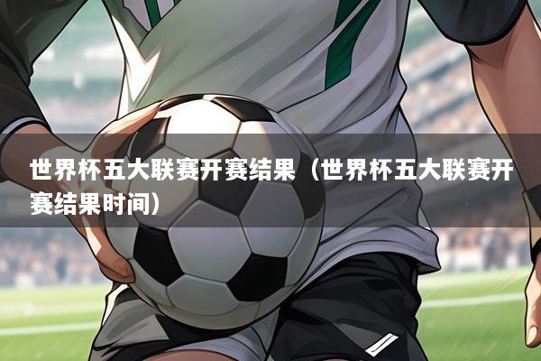 世界杯五大联赛开赛结果（世界杯五大联赛开赛结果时间）