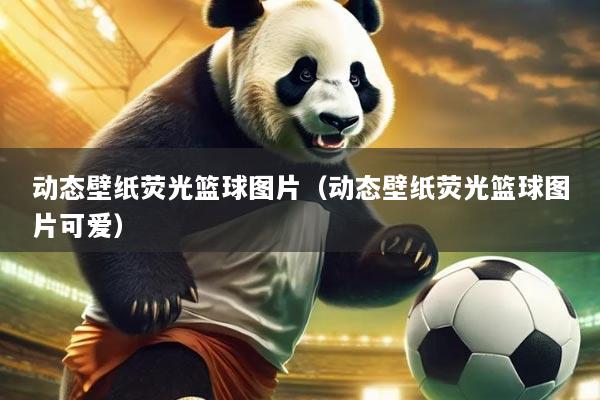 动态壁纸荧光篮球图片（动态壁纸荧光篮球图片可爱）