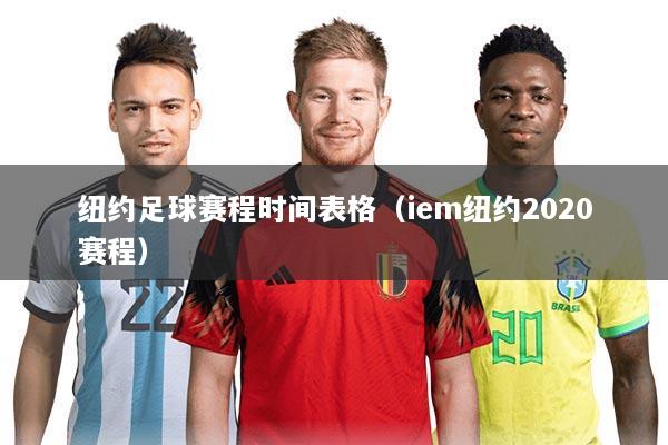 纽约足球赛程时间表格（iem纽约2020赛程）