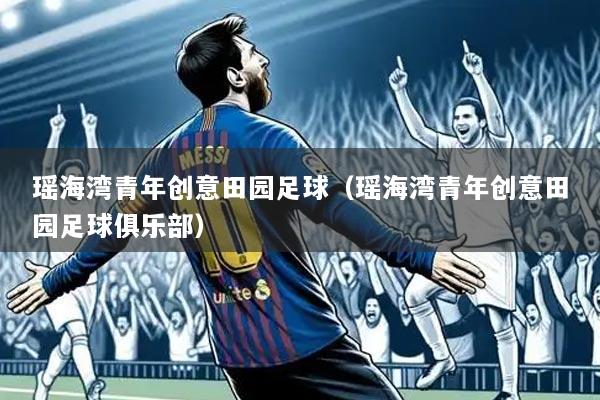 瑶海湾青年创意田园足球（瑶海湾青年创意田园足球俱乐部）