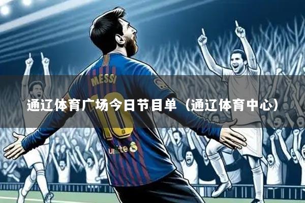 通辽体育广场今日节目单（通辽体育中心）