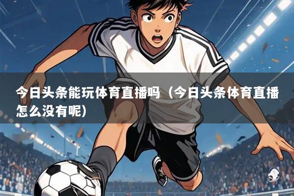 今日头条能玩体育直播吗（今日头条体育直播怎么没有呢）