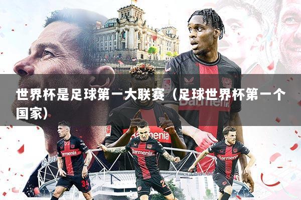 世界杯是足球第一大联赛（足球世界杯第一个国家）