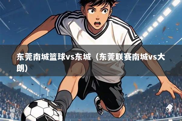 东莞南城篮球vs东城（东莞联赛南城vs大朗）