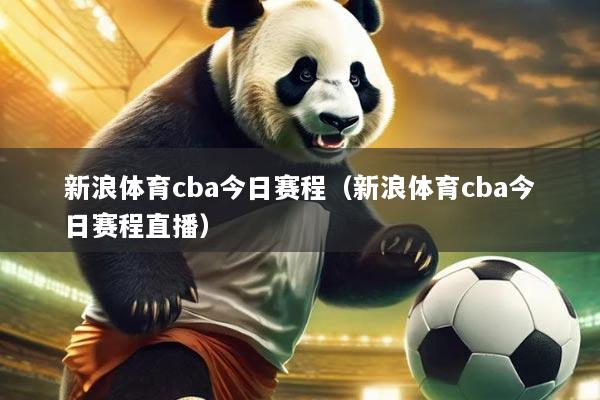 新浪体育cba今日赛程（新浪体育cba今日赛程直播）