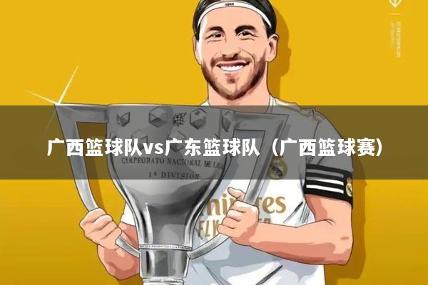 广西篮球队vs广东篮球队（广西篮球赛）