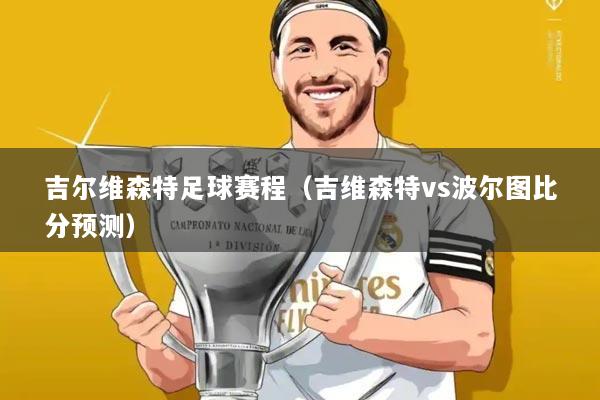 吉尔维森特足球赛程（吉维森特vs波尔图比分预测）