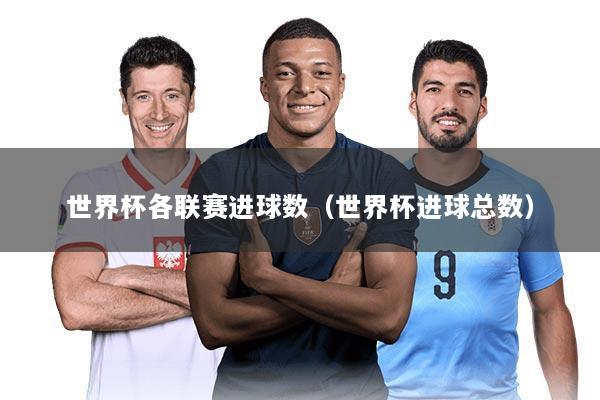 世界杯各联赛进球数（世界杯进球总数）