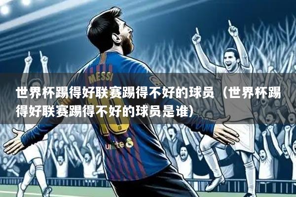 世界杯踢得好联赛踢得不好的球员（世界杯踢得好联赛踢得不好的球员是谁）