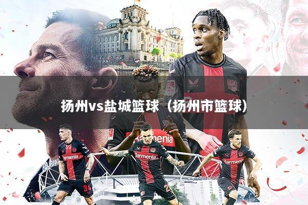 扬州vs盐城篮球（扬州市篮球）