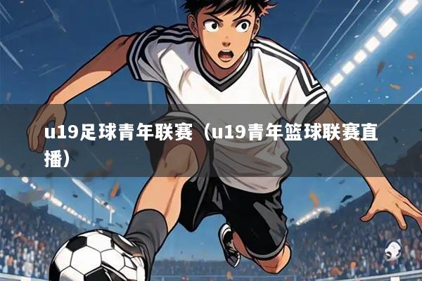 u19足球青年联赛（u19青年篮球联赛直播）