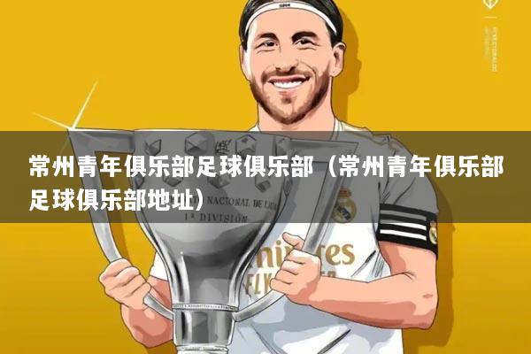 常州青年俱乐部足球俱乐部（常州青年俱乐部足球俱乐部地址）