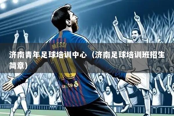 济南青年足球培训中心（济南足球培训班招生简章）