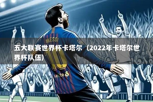 五大联赛世界杯卡塔尔（2022年卡塔尔世界杯队伍）