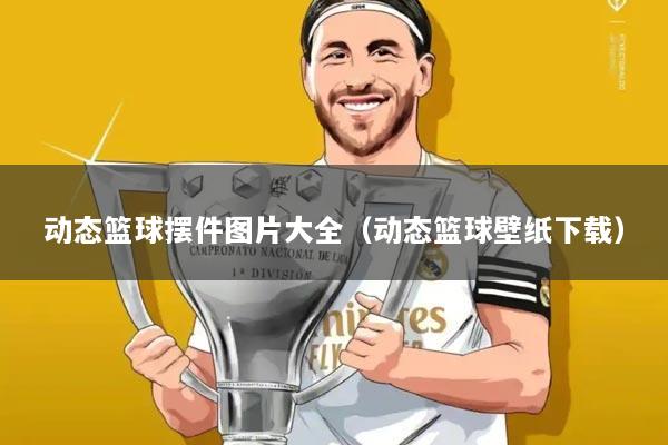 动态篮球摆件图片大全（动态篮球壁纸下载）