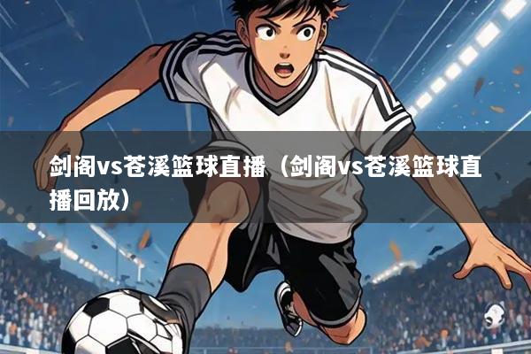 剑阁vs苍溪篮球直播（剑阁vs苍溪篮球直播回放）