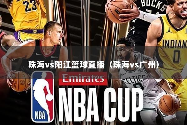 珠海vs阳江篮球直播（珠海vs广州）