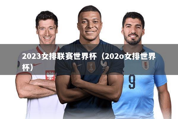 2023女排联赛世界杯（202o女排世界杯）