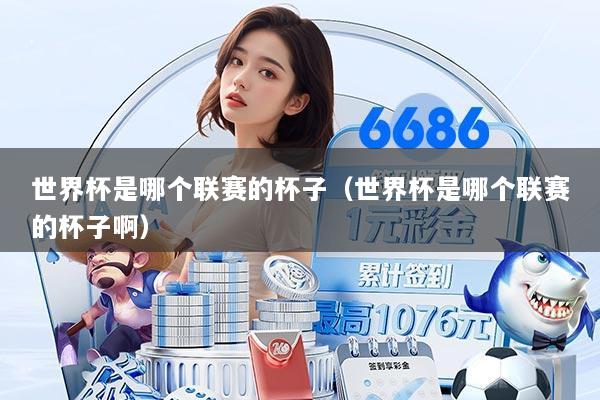 世界杯是哪个联赛的杯子（世界杯是哪个联赛的杯子啊）