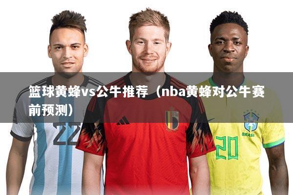 篮球黄蜂vs公牛推荐（nba黄蜂对公牛赛前预测）