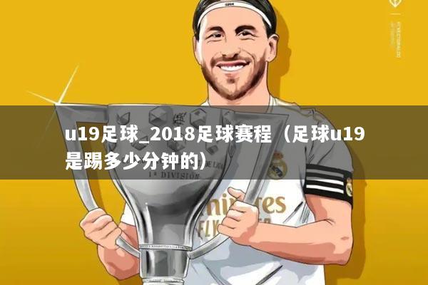 u19足球_2018足球赛程（足球u19是踢多少分钟的）