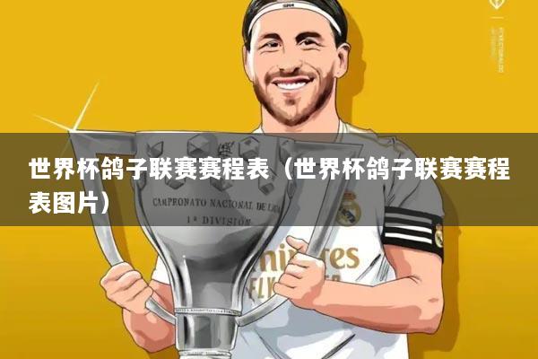 世界杯鸽子联赛赛程表（世界杯鸽子联赛赛程表图片）