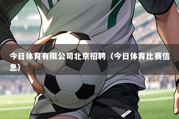 今日体育有限公司北京招聘（今日体育比赛信息）