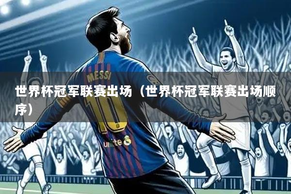 世界杯冠军联赛出场（世界杯冠军联赛出场顺序）