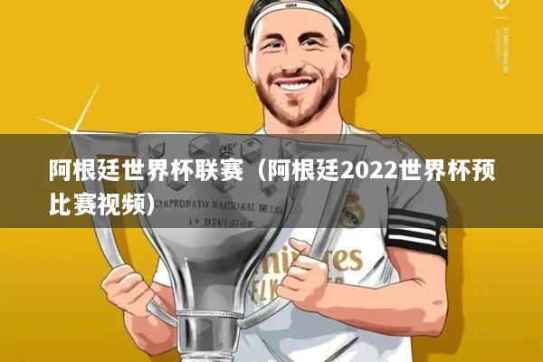 阿根廷世界杯联赛（阿根廷2022世界杯预比赛视频）