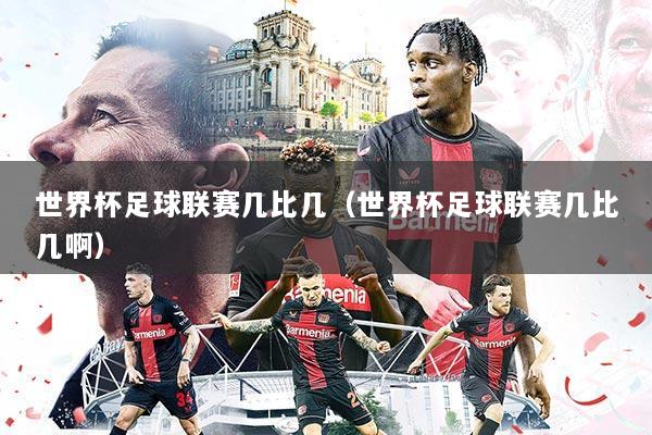 世界杯足球联赛几比几(世界杯足球联赛几比几啊)