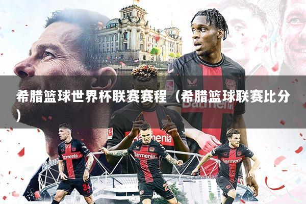 希腊篮球世界杯联赛赛程（希腊篮球联赛比分）