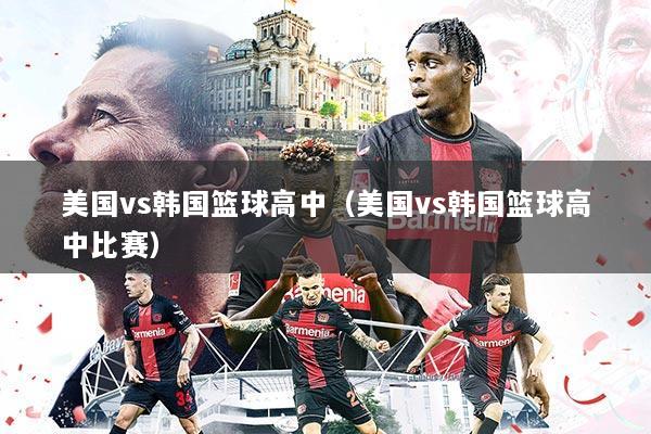 美国vs韩国篮球高中（美国vs韩国篮球高中比赛）