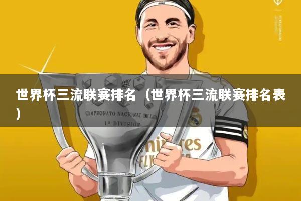 世界杯三流联赛排名（世界杯三流联赛排名表）