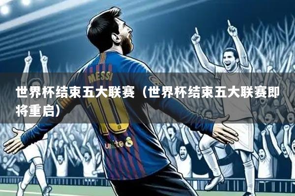 世界杯结束五大联赛（世界杯结束五大联赛即将重启）