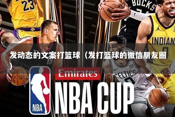 发动态的文案打篮球(发打篮球的微信朋友圈)