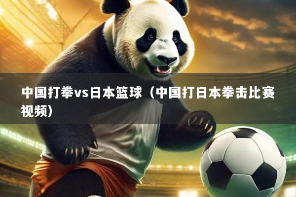 中国打拳vs日本篮球（中国打日本拳击比赛视频）