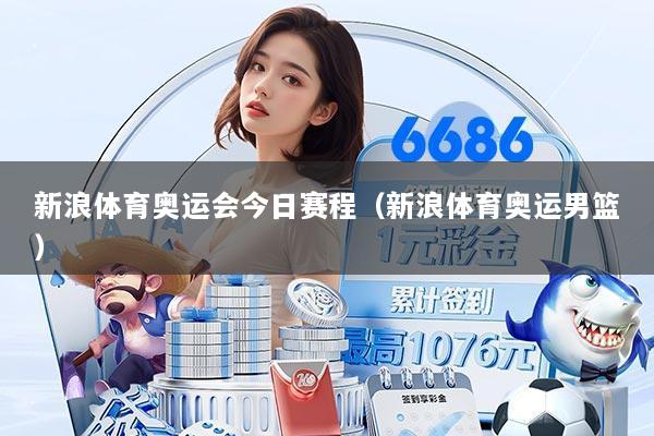 新浪体育奥运会今日赛程(新浪体育奥运男篮)